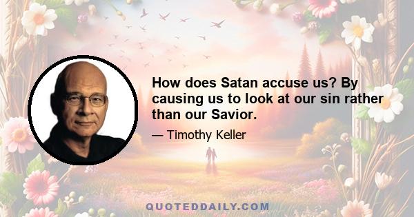 How does Satan accuse us? By causing us to look at our sin rather than our Savior.