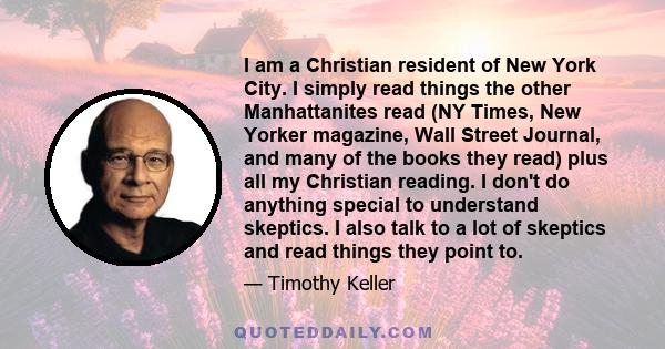 I am a Christian resident of New York City. I simply read things the other Manhattanites read (NY Times, New Yorker magazine, Wall Street Journal, and many of the books they read) plus all my Christian reading. I don't