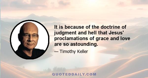 It is because of the doctrine of judgment and hell that Jesus' proclamations of grace and love are so astounding.