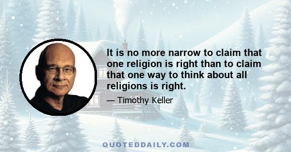 It is no more narrow to claim that one religion is right than to claim that one way to think about all religions is right.