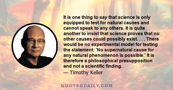 It is one thing to say that science is only equipped to test for natural causes and cannot speak to any others. It is quite another to insist that science proves that no other causes could possibly exist. . . . There