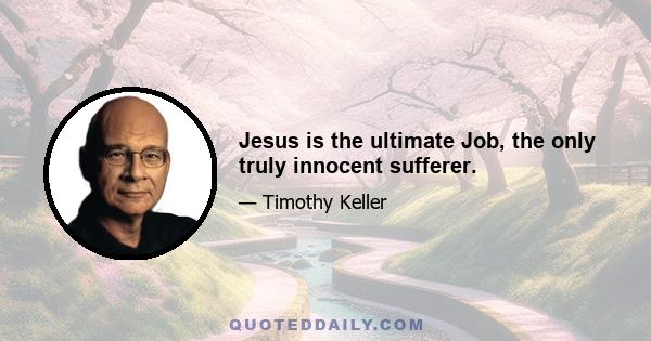 Jesus is the ultimate Job, the only truly innocent sufferer.