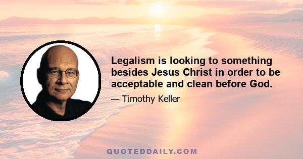 Legalism is looking to something besides Jesus Christ in order to be acceptable and clean before God.