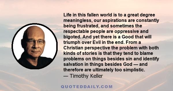 Life in this fallen world is to a great degree meaningless, our aspirations are constantly being frustrated, and sometimes the respectable people are oppressive and bigoted. And yet there is a Good that will triumph