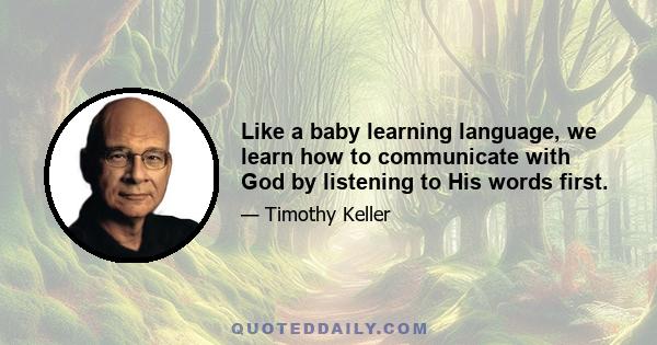 Like a baby learning language, we learn how to communicate with God by listening to His words first.