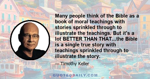 Many people think of the Bible as a book of moral teachings with stories sprinkled through to illustrate the teachings. But it's a lot BETTER THAN THAT...the Bible is a single true story with teachings sprinkled through 