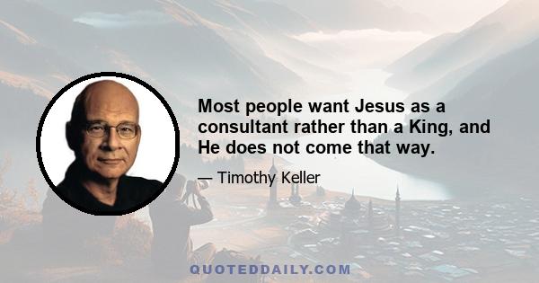 Most people want Jesus as a consultant rather than a King, and He does not come that way.