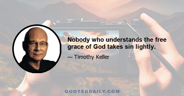 Nobody who understands the free grace of God takes sin lightly.