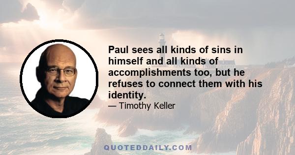 Paul sees all kinds of sins in himself and all kinds of accomplishments too, but he refuses to connect them with his identity.