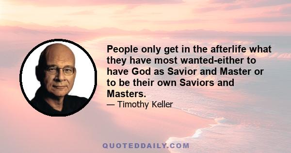 People only get in the afterlife what they have most wanted-either to have God as Savior and Master or to be their own Saviors and Masters.