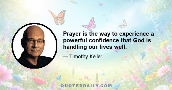 Prayer is the way to experience a powerful confidence that God is handling our lives well.