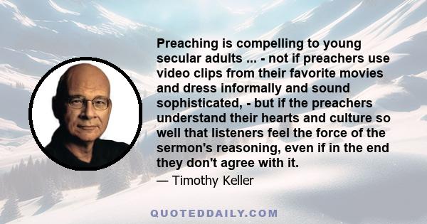 Preaching is compelling to young secular adults ... - not if preachers use video clips from their favorite movies and dress informally and sound sophisticated, - but if the preachers understand their hearts and culture