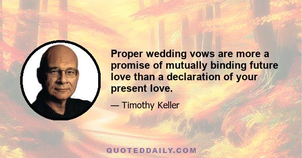 Proper wedding vows are more a promise of mutually binding future love than a declaration of your present love.