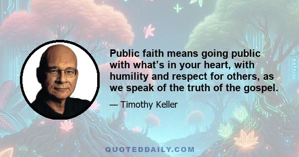 Public faith means going public with what’s in your heart, with humility and respect for others, as we speak of the truth of the gospel.