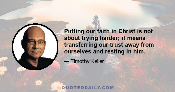 Putting our faith in Christ is not about trying harder; it means transferring our trust away from ourselves and resting in him.