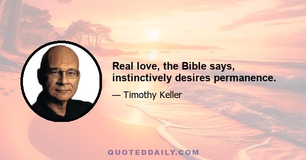 Real love, the Bible says, instinctively desires permanence.