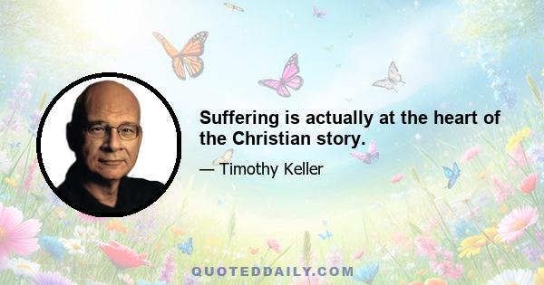 Suffering is actually at the heart of the Christian story.