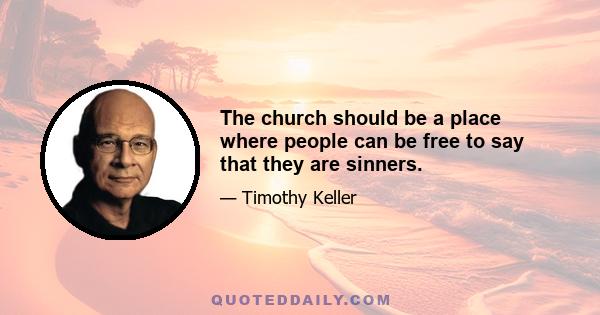 The church should be a place where people can be free to say that they are sinners.