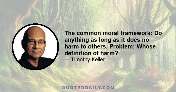 The common moral framework: Do anything as long as it does no harm to others. Problem: Whose definition of harm?