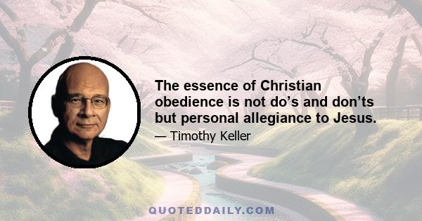 The essence of Christian obedience is not do’s and don’ts but personal allegiance to Jesus.