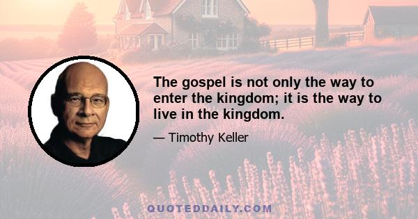 The gospel is not only the way to enter the kingdom; it is the way to live in the kingdom.