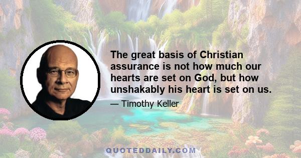 The great basis of Christian assurance is not how much our hearts are set on God, but how unshakably his heart is set on us.