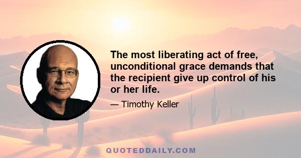 The most liberating act of free, unconditional grace demands that the recipient give up control of his or her life.