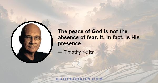 The peace of God is not the absence of fear. It, in fact, is His presence.