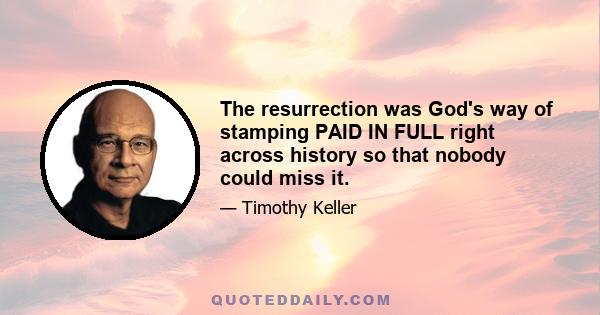 The resurrection was God's way of stamping PAID IN FULL right across history so that nobody could miss it.