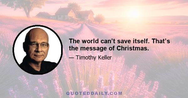 The world can’t save itself. That’s the message of Christmas.