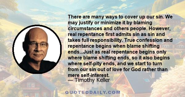 There are many ways to cover up our sin. We may justify or minimize it by blaming circumstances and others people. However, real repentance first admits sin as sin and takes full responsibility. True confession and