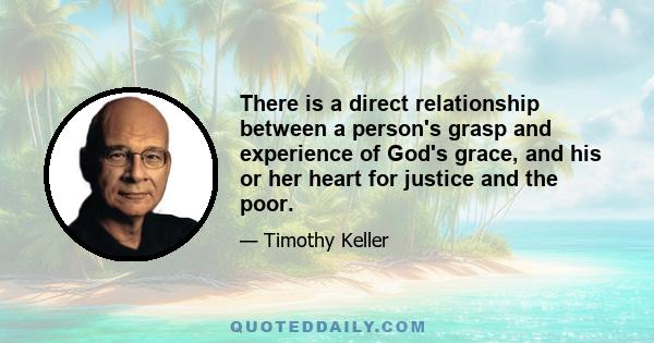 There is a direct relationship between a person's grasp and experience of God's grace, and his or her heart for justice and the poor.