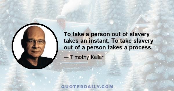 To take a person out of slavery takes an instant. To take slavery out of a person takes a process.