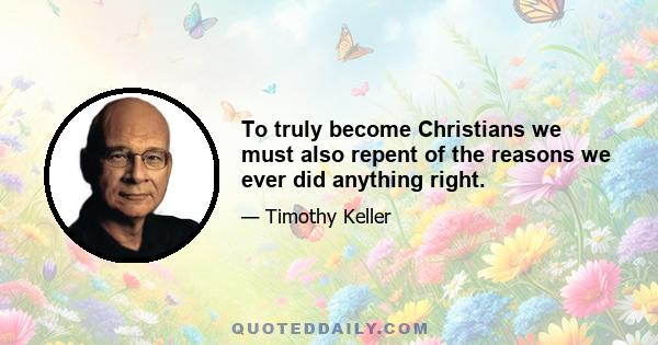 To truly become Christians we must also repent of the reasons we ever did anything right.