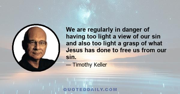 We are regularly in danger of having too light a view of our sin and also too light a grasp of what Jesus has done to free us from our sin.