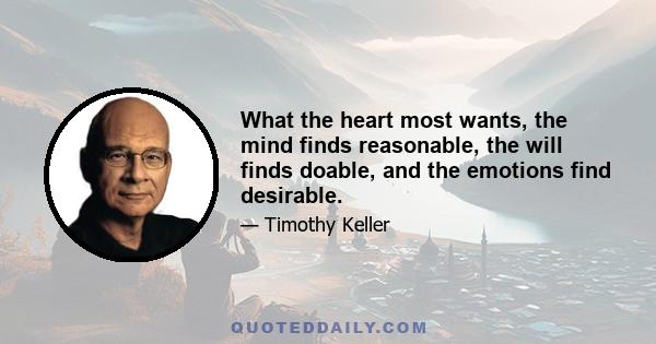 What the heart most wants, the mind finds reasonable, the will finds doable, and the emotions find desirable.