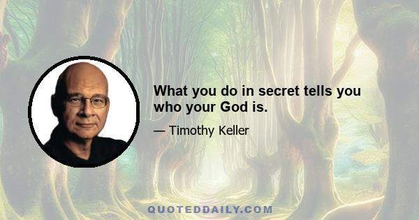 What you do in secret tells you who your God is.