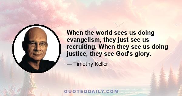 When the world sees us doing evangelism, they just see us recruiting. When they see us doing justice, they see God's glory.