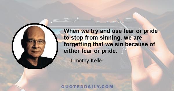 When we try and use fear or pride to stop from sinning, we are forgetting that we sin because of either fear or pride.