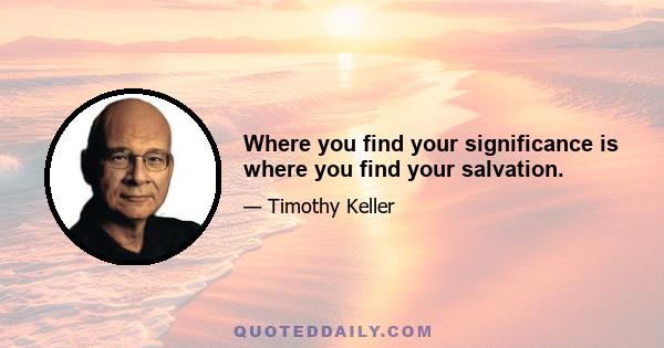 Where you find your significance is where you find your salvation.