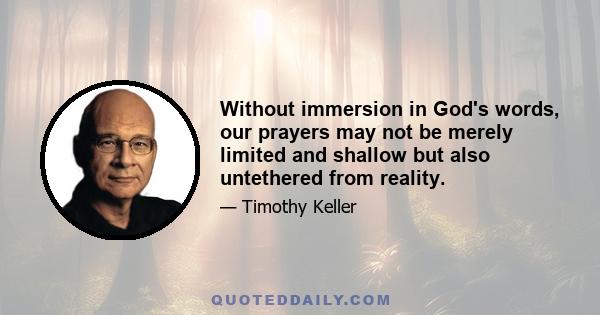 Without immersion in God's words, our prayers may not be merely limited and shallow but also untethered from reality.