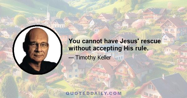 You cannot have Jesus' rescue without accepting His rule.