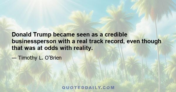 Donald Trump became seen as a credible businessperson with a real track record, even though that was at odds with reality.