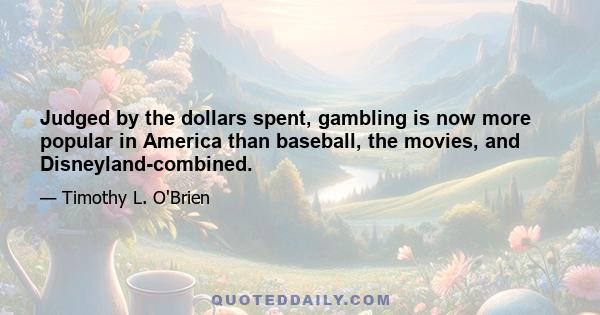 Judged by the dollars spent, gambling is now more popular in America than baseball, the movies, and Disneyland-combined.