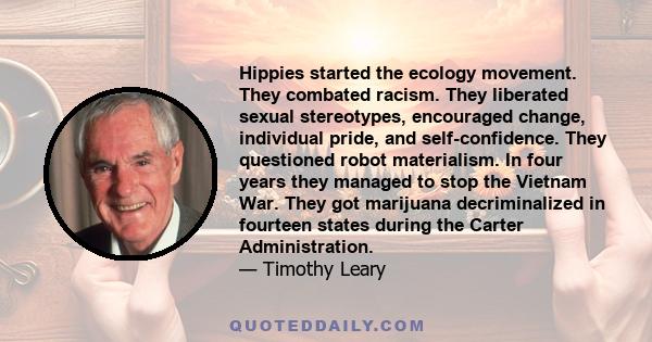 Hippies started the ecology movement. They combated racism. They liberated sexual stereotypes, encouraged change, individual pride, and self-confidence. They questioned robot materialism. In four years they managed to