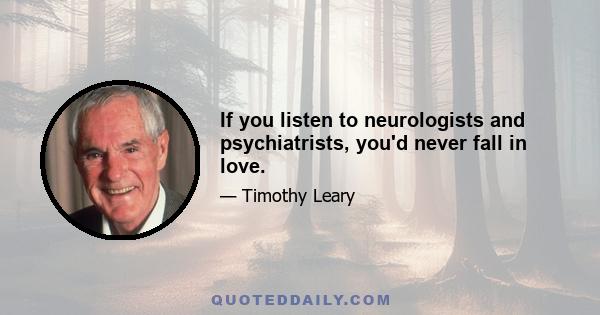 If you listen to neurologists and psychiatrists, you'd never fall in love.