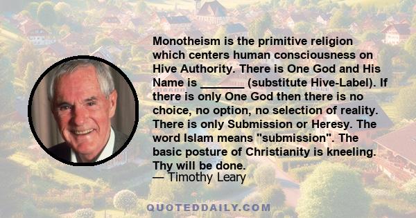 Monotheism is the primitive religion which centers human consciousness on Hive Authority. There is One God and His Name is _______ (substitute Hive-Label). If there is only One God then there is no choice, no option, no 