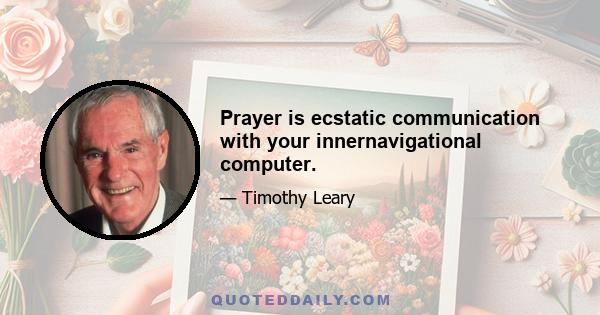 Prayer is ecstatic communication with your innernavigational computer.