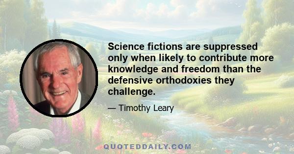 Science fictions are suppressed only when likely to contribute more knowledge and freedom than the defensive orthodoxies they challenge.