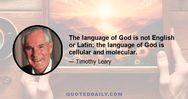 The language of God is not English or Latin; the language of God is cellular and molecular.